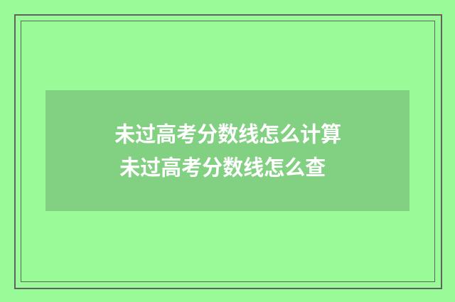 未过高考分数线怎么计算 未过高考分数线怎么查