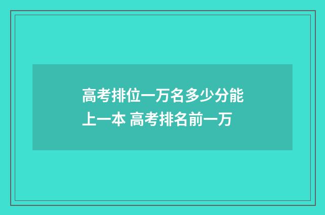高考排位一万名多少分能上一本 高考排名前一万