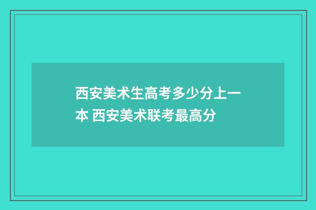 西安美术生高考多少分上一本 西安美术联考最高分