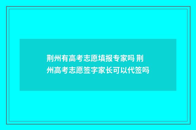 荆州有高考志愿填报专家吗 荆州高考志愿签字家长可以代签吗