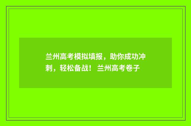 兰州高考模拟填报，助你成功冲刺，轻松备战！ 兰州高考卷子