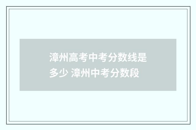 漳州高考中考分数线是多少 漳州中考分数段