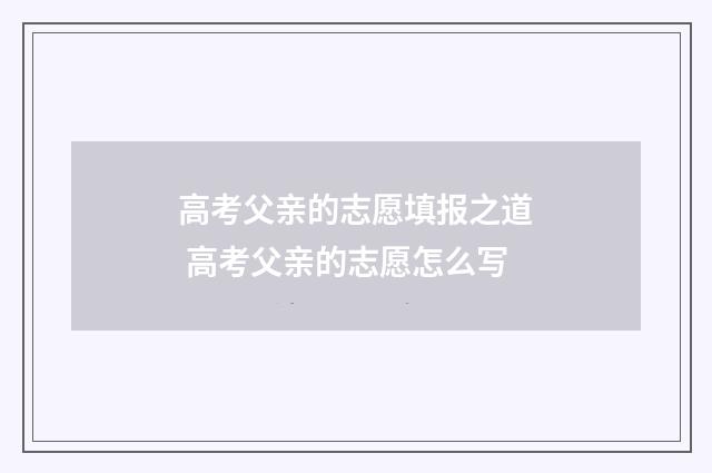 高考父亲的志愿填报之道 高考父亲的志愿怎么写