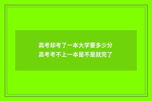 高考却考了一本大学要多少分 高考考不上一本是不是就完了