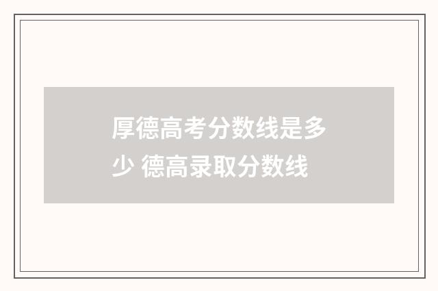 厚德高考分数线是多少 德高录取分数线