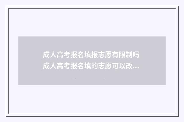 成人高考报名填报志愿有限制吗 成人高考报名填的志愿可以改吗