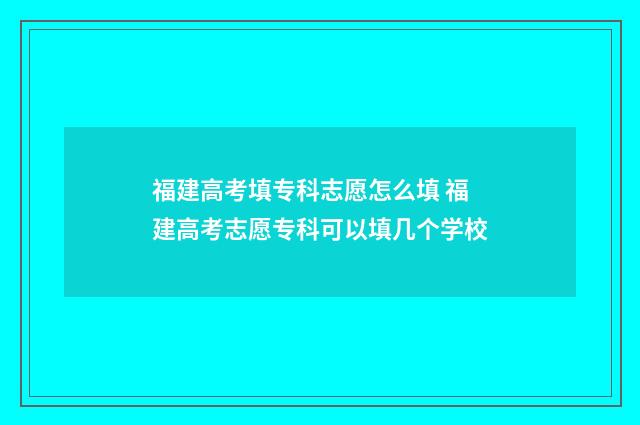 福建高考填专科志愿怎么填 福建高考志愿专科可以填几个学校