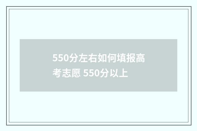 550分左右如何填报高考志愿 550分以上