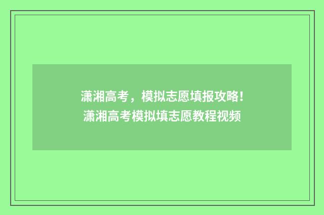 潇湘高考，模拟志愿填报攻略！ 潇湘高考模拟填志愿教程视频