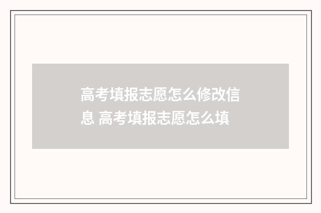 高考填报志愿怎么修改信息 高考填报志愿怎么填