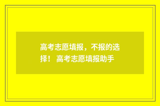 高考志愿填报，不报的选择！ 高考志愿填报助手