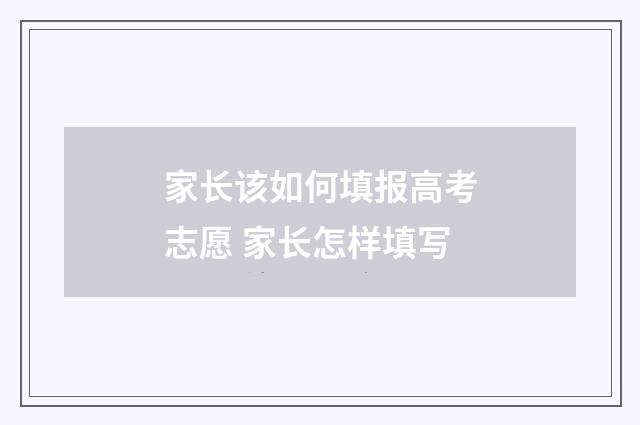 家长该如何填报高考志愿 家长怎样填写