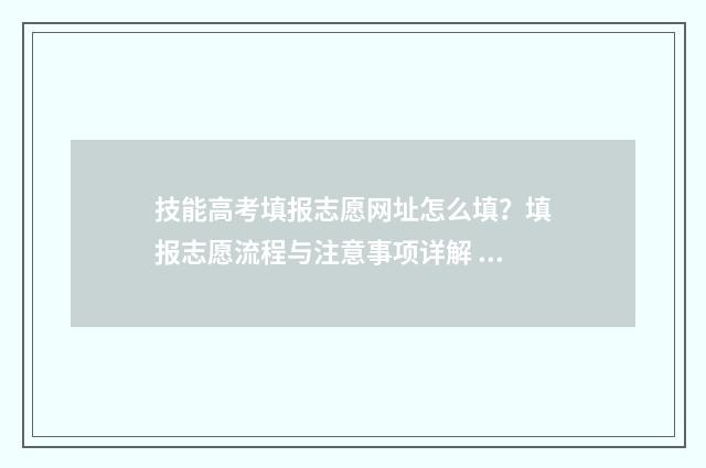技能高考填报志愿网址怎么填？填报志愿流程与注意事项详解 技能高考填报志愿系统