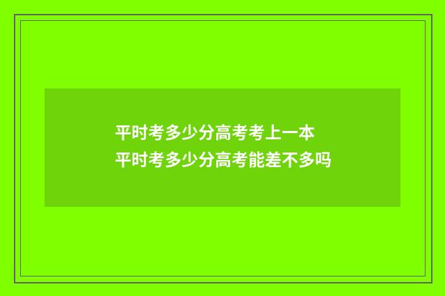 平时考多少分高考考上一本 平时考多少分高考能差不多吗