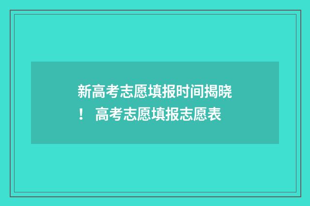 新高考志愿填报时间揭晓！ 高考志愿填报志愿表