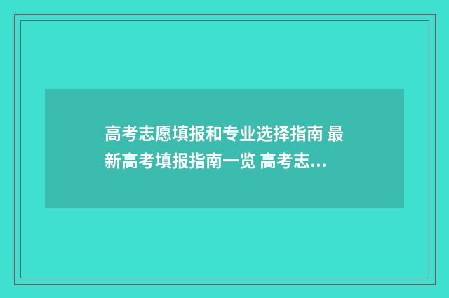 高考志愿填报和专业选择指南 最新高考填报指南一览 高考志愿填报和优志愿哪个好