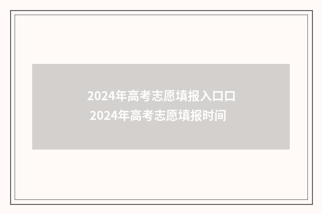 2024年高考志愿填报入口口 2024年高考志愿填报时间