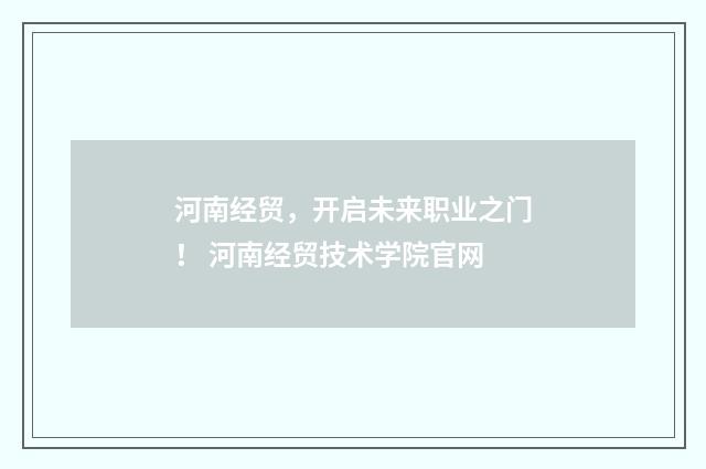 河南经贸，开启未来职业之门！ 河南经贸技术学院官网