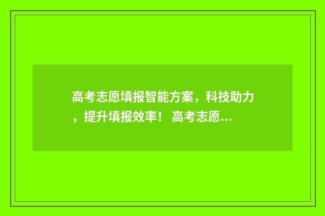 高考志愿填报智能方案，科技助力，提升填报效率！ 高考志愿填报智能志愿预测