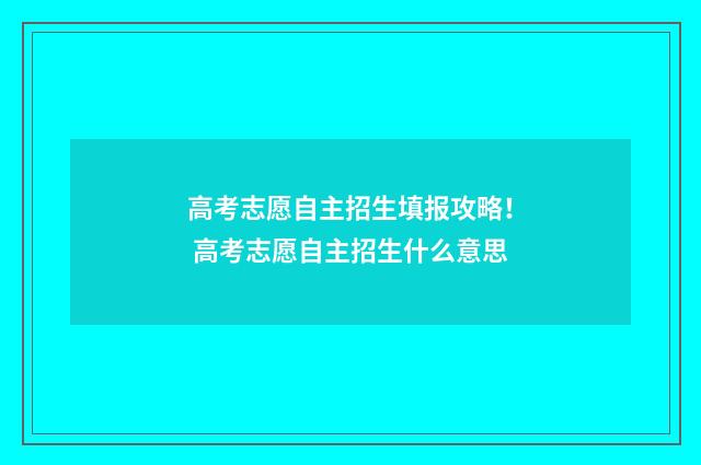 高考志愿自主招生填报攻略！ 高考志愿自主招生什么意思