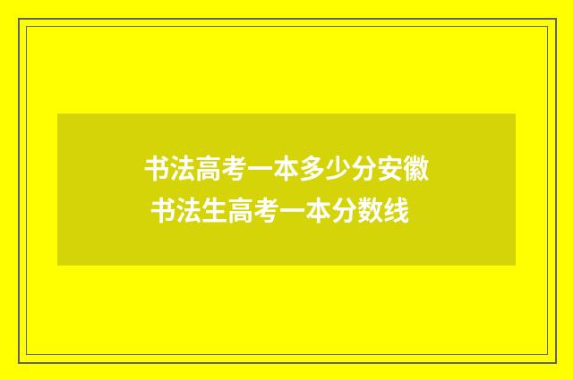 书法高考一本多少分安徽 书法生高考一本分数线