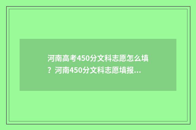 河南高考450分文科志愿怎么填？河南450分文科志愿填报推荐 河南高考450分文科能上什么学校呢