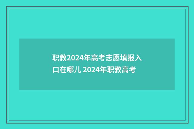 职教2024年高考志愿填报入口在哪儿 2024年职教高考