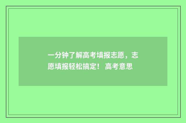 一分钟了解高考填报志愿，志愿填报轻松搞定！ 高考意思