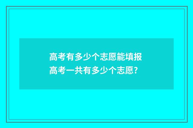 高考有多少个志愿能填报 高考一共有多少个志愿?