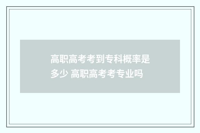高职高考考到专科概率是多少 高职高考考专业吗