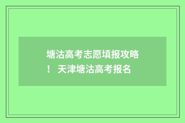 塘沽高考志愿填报攻略！ 天津塘沽高考报名