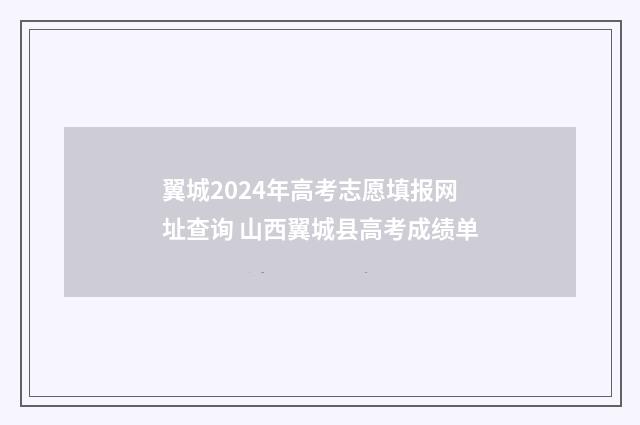 翼城2024年高考志愿填报网址查询 山西翼城县高考成绩单