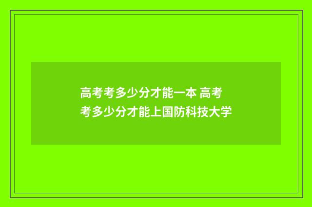 高考考多少分才能一本 高考考多少分才能上国防科技大学
