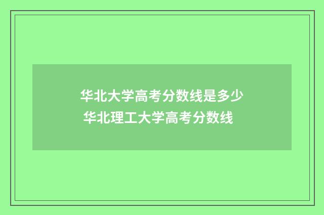 华北大学高考分数线是多少 华北理工大学高考分数线