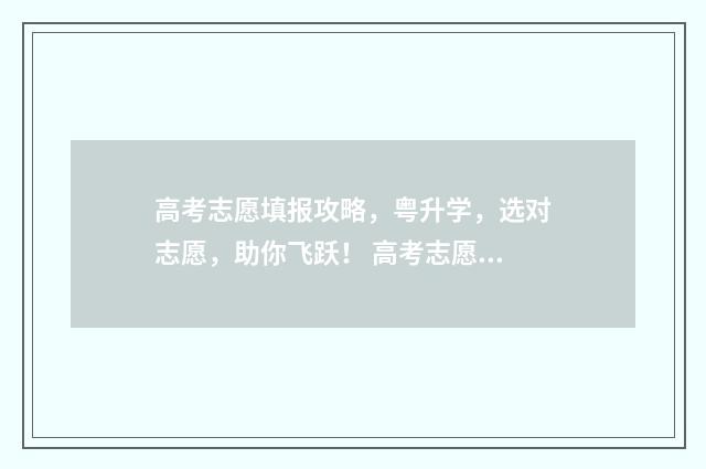 高考志愿填报攻略，粤升学，选对志愿，助你飞跃！ 高考志愿填报攻略河北