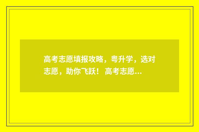 高考志愿填报攻略，粤升学，选对志愿，助你飞跃！ 高考志愿填报攻略河北