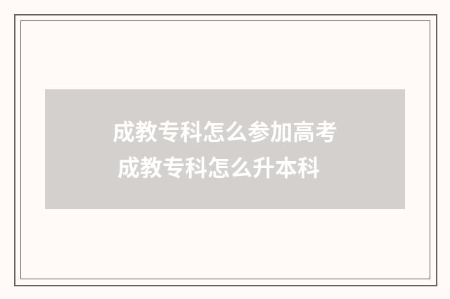 成教专科怎么参加高考 成教专科怎么升本科