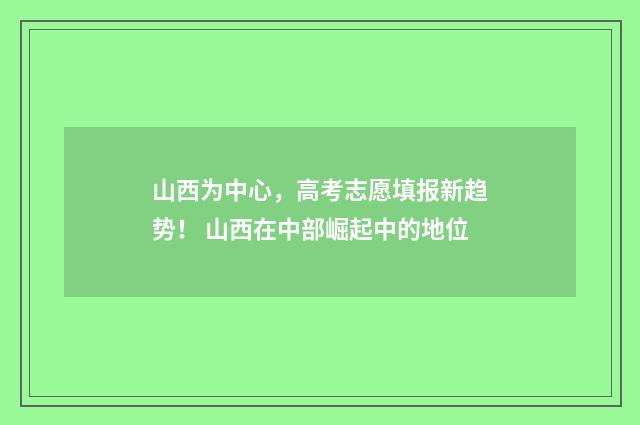 山西为中心,高考志愿填报新趋势! 山西在中部崛起中的地位