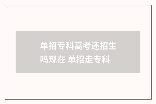 单招专科高考还招生吗现在 单招走专科