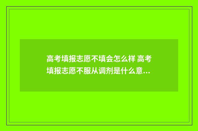 高考填报志愿不填会怎么样 高考填报志愿不服从调剂是什么意思