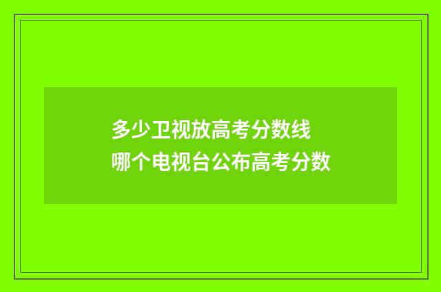 多少卫视放高考分数线 哪个电视台公布高考分数
