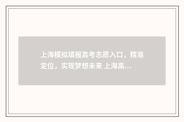上海模拟填报高考志愿入口，精准定位，实现梦想未来 上海高考模拟志愿填报有什么用