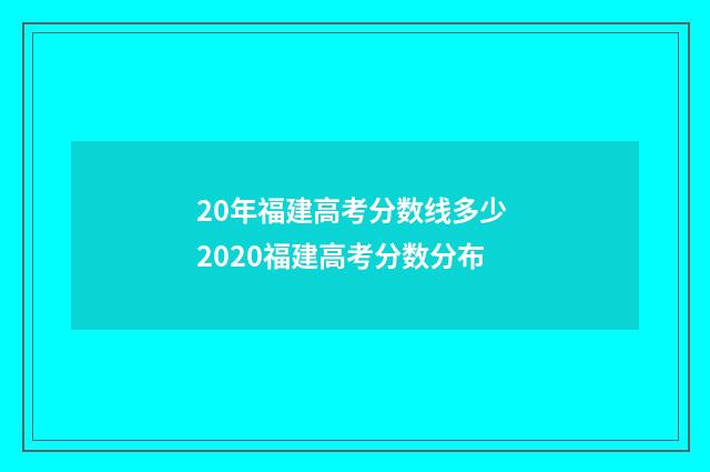 20年福建高考分数线多少 2020福建高考分数分布