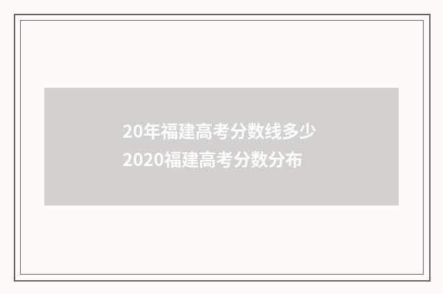 20年福建高考分数线多少 2020福建高考分数分布