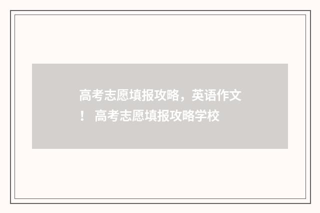 高考志愿填报攻略，英语作文！ 高考志愿填报攻略学校