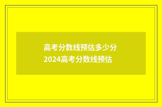 高考分数线预估多少分 2024高考分数线预估