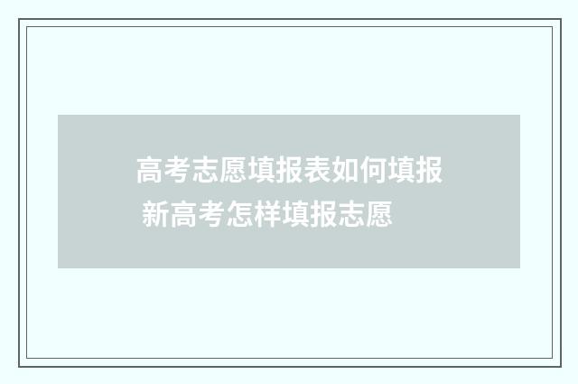 高考志愿填报表如何填报 新高考怎样填报志愿