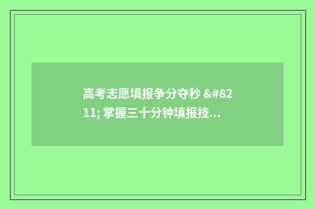 高考志愿填报争分夺秒 – 掌握三十分钟填报技巧 高考志愿填报填报