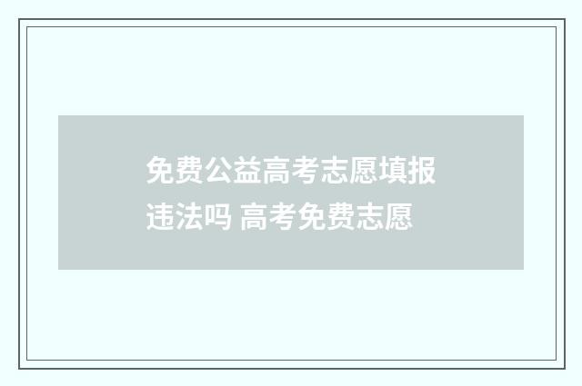 免费公益高考志愿填报违法吗 高考免费志愿