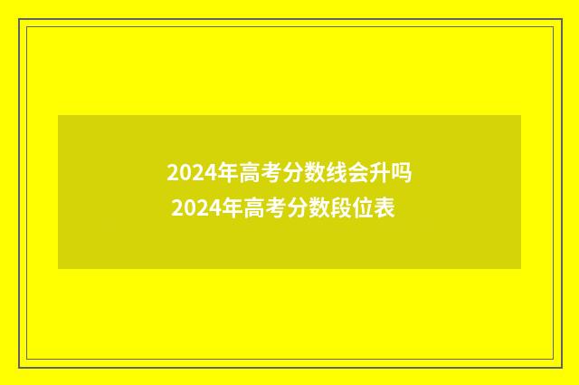 2024年高考分数线会升吗 2024年高考分数段位表